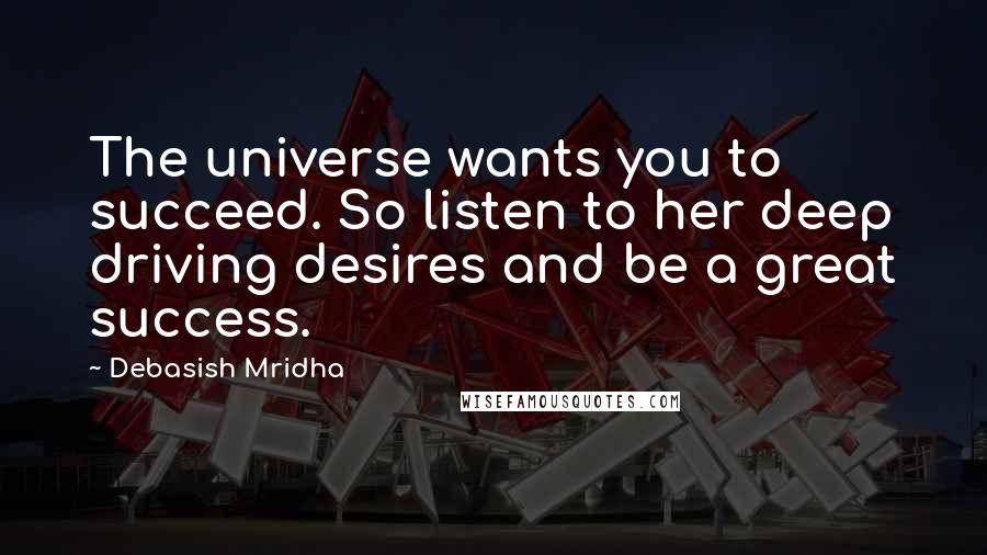 Debasish Mridha Quotes: The universe wants you to succeed. So listen to her deep driving desires and be a great success.