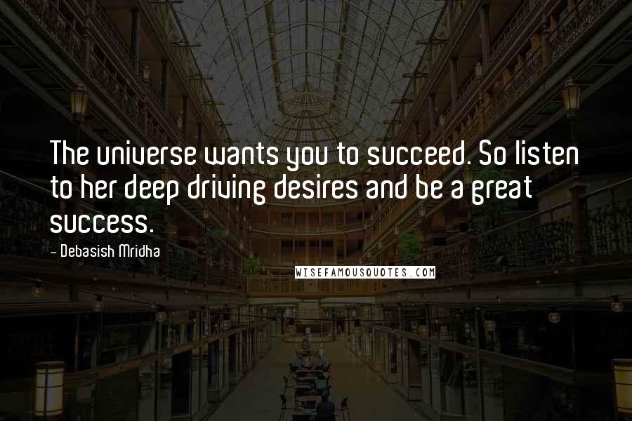 Debasish Mridha Quotes: The universe wants you to succeed. So listen to her deep driving desires and be a great success.