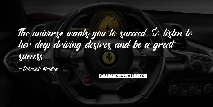 Debasish Mridha Quotes: The universe wants you to succeed. So listen to her deep driving desires and be a great success.