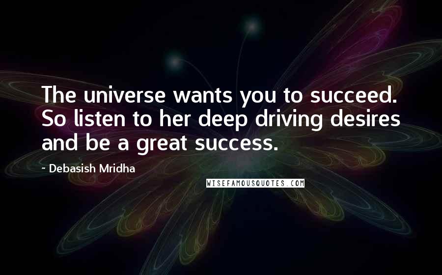 Debasish Mridha Quotes: The universe wants you to succeed. So listen to her deep driving desires and be a great success.