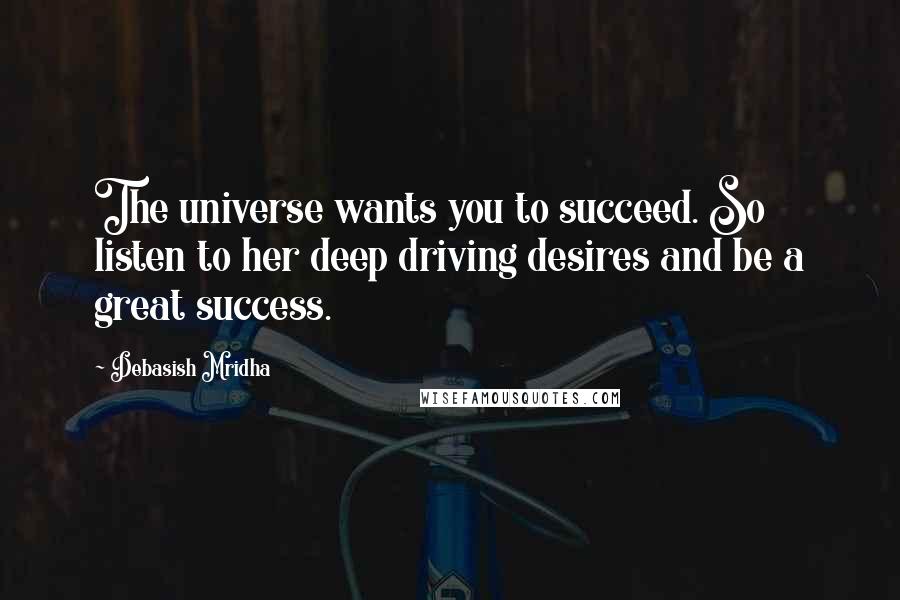 Debasish Mridha Quotes: The universe wants you to succeed. So listen to her deep driving desires and be a great success.