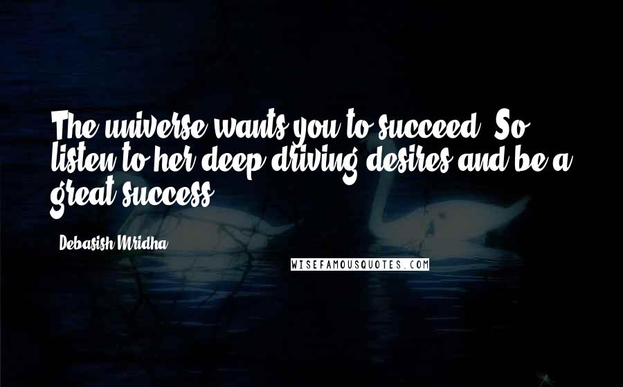 Debasish Mridha Quotes: The universe wants you to succeed. So listen to her deep driving desires and be a great success.