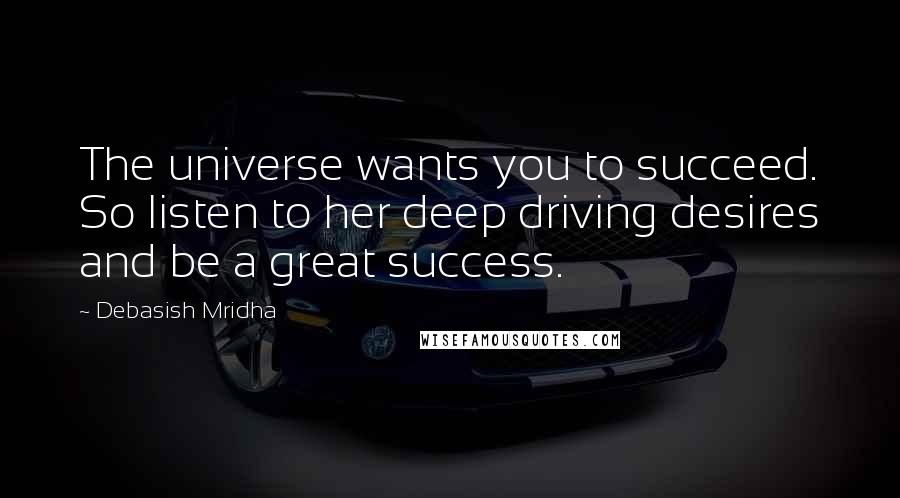 Debasish Mridha Quotes: The universe wants you to succeed. So listen to her deep driving desires and be a great success.