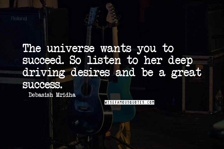 Debasish Mridha Quotes: The universe wants you to succeed. So listen to her deep driving desires and be a great success.
