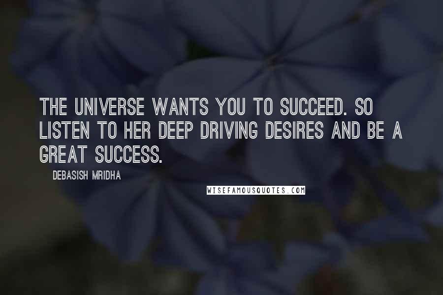 Debasish Mridha Quotes: The universe wants you to succeed. So listen to her deep driving desires and be a great success.