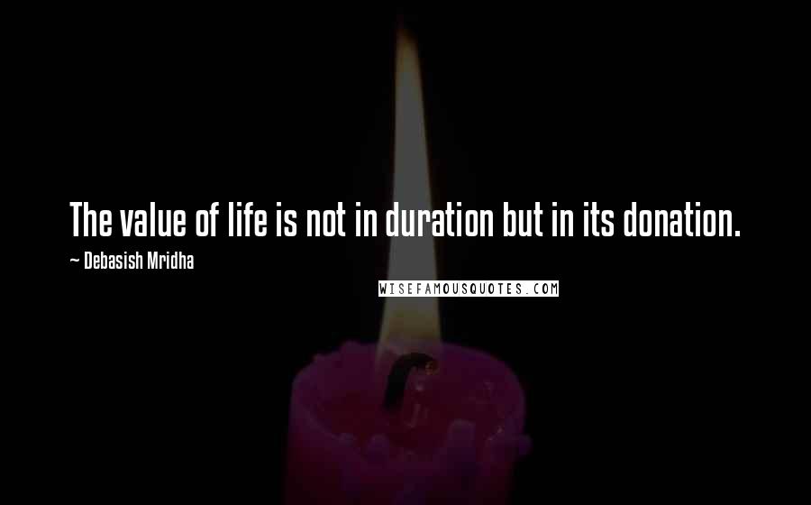 Debasish Mridha Quotes: The value of life is not in duration but in its donation.
