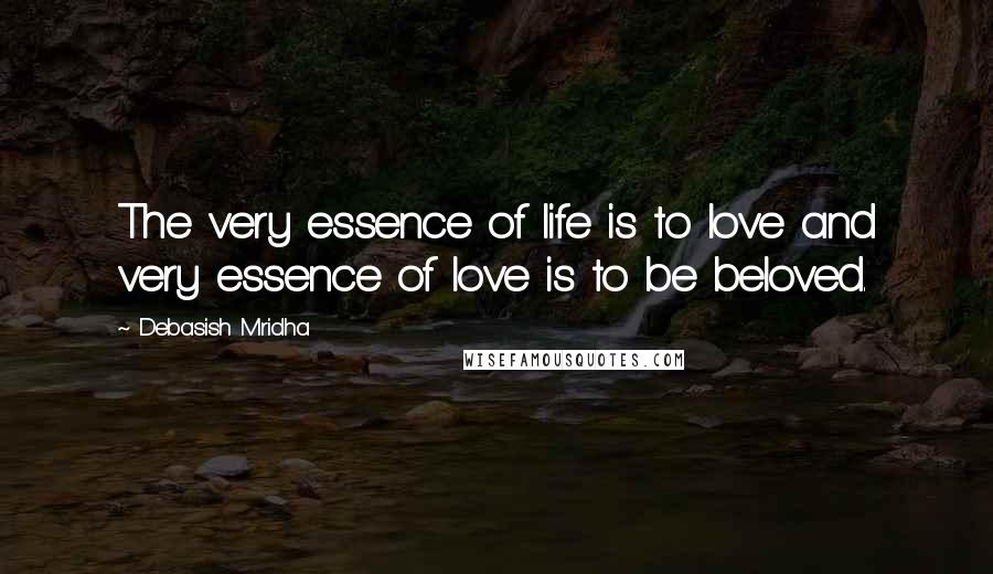 Debasish Mridha Quotes: The very essence of life is to love and very essence of love is to be beloved.