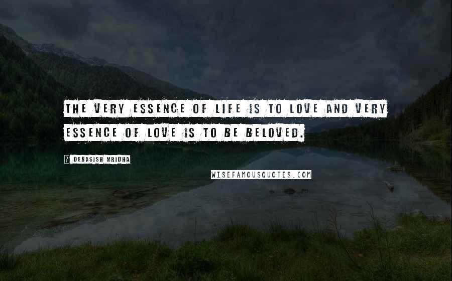 Debasish Mridha Quotes: The very essence of life is to love and very essence of love is to be beloved.