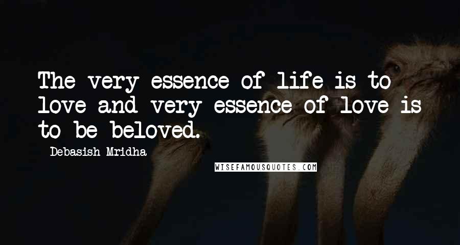 Debasish Mridha Quotes: The very essence of life is to love and very essence of love is to be beloved.