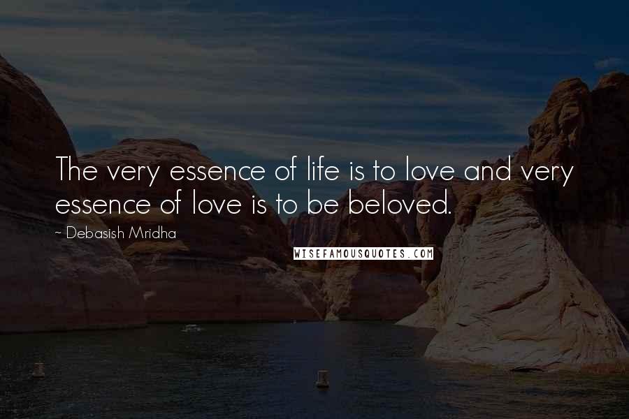 Debasish Mridha Quotes: The very essence of life is to love and very essence of love is to be beloved.