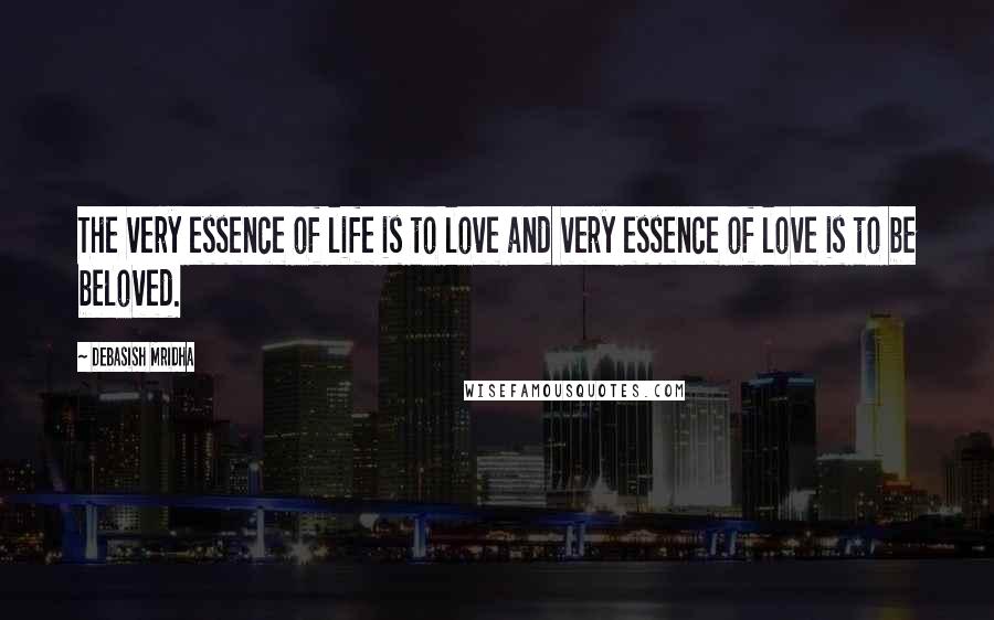 Debasish Mridha Quotes: The very essence of life is to love and very essence of love is to be beloved.