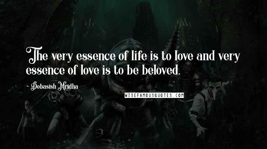 Debasish Mridha Quotes: The very essence of life is to love and very essence of love is to be beloved.