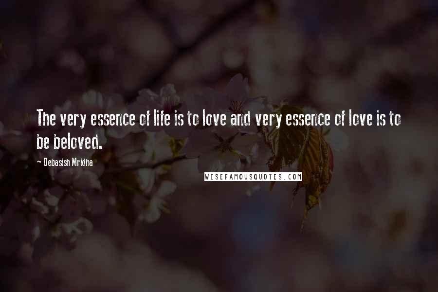 Debasish Mridha Quotes: The very essence of life is to love and very essence of love is to be beloved.