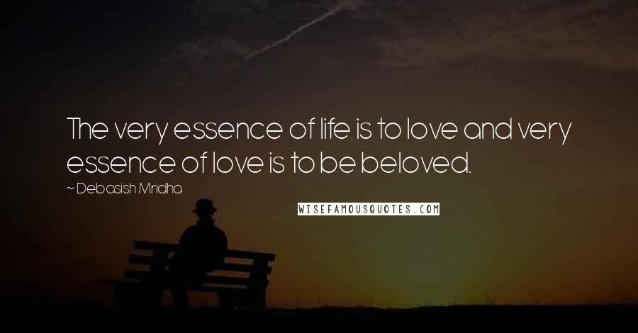 Debasish Mridha Quotes: The very essence of life is to love and very essence of love is to be beloved.