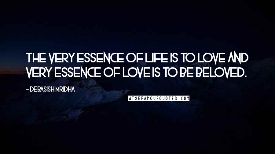 Debasish Mridha Quotes: The very essence of life is to love and very essence of love is to be beloved.
