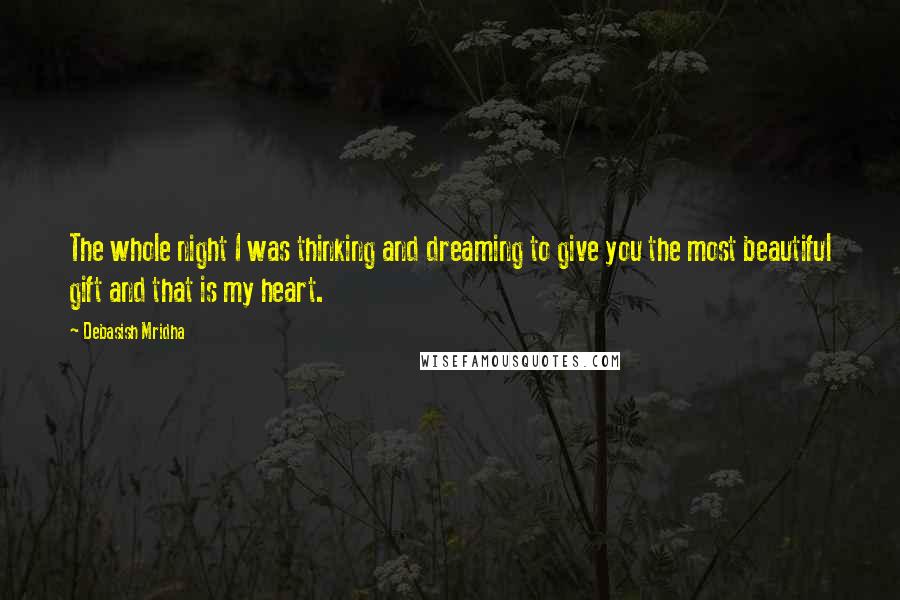Debasish Mridha Quotes: The whole night I was thinking and dreaming to give you the most beautiful gift and that is my heart.