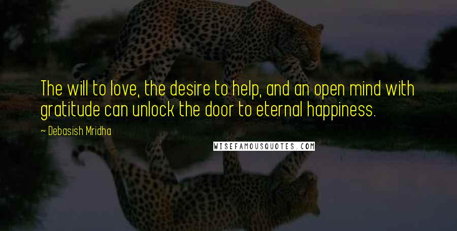 Debasish Mridha Quotes: The will to love, the desire to help, and an open mind with gratitude can unlock the door to eternal happiness.