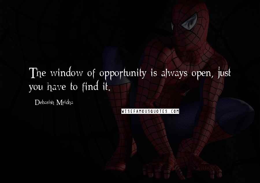 Debasish Mridha Quotes: The window of opportunity is always open, just you have to find it.