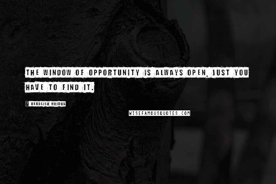 Debasish Mridha Quotes: The window of opportunity is always open, just you have to find it.