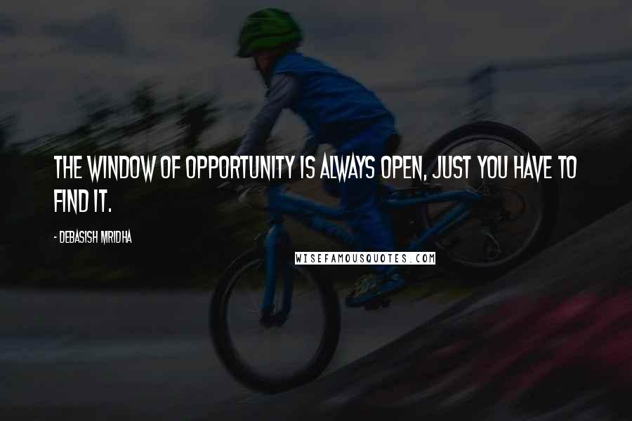 Debasish Mridha Quotes: The window of opportunity is always open, just you have to find it.