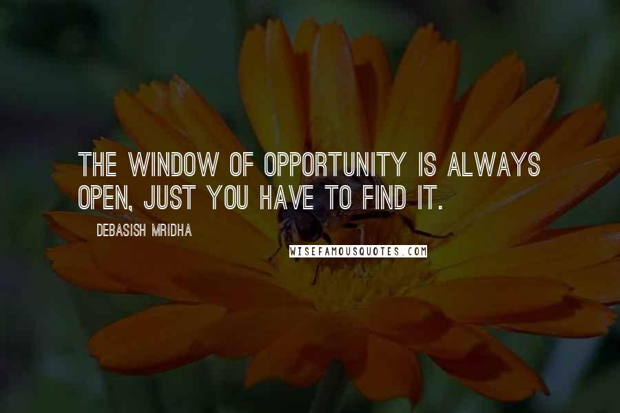 Debasish Mridha Quotes: The window of opportunity is always open, just you have to find it.