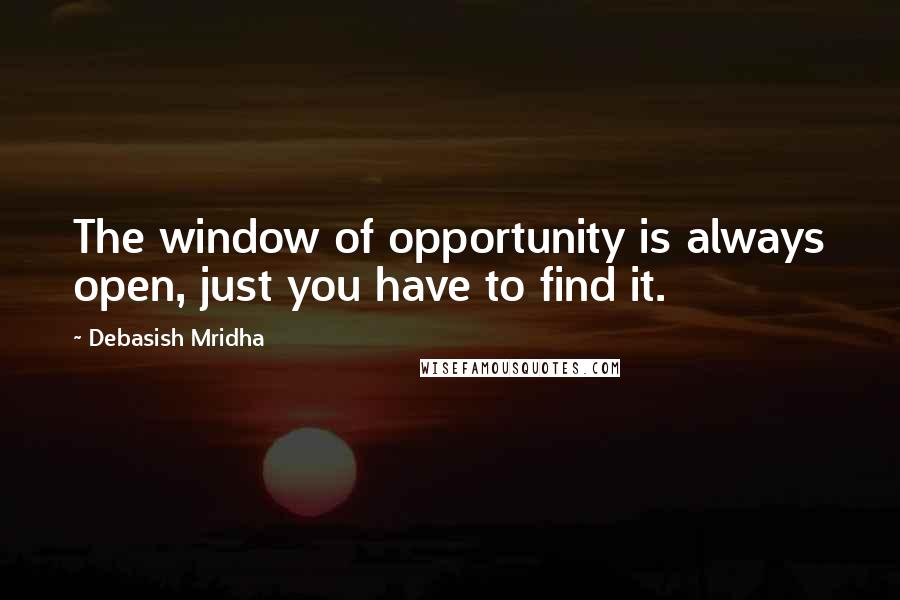 Debasish Mridha Quotes: The window of opportunity is always open, just you have to find it.