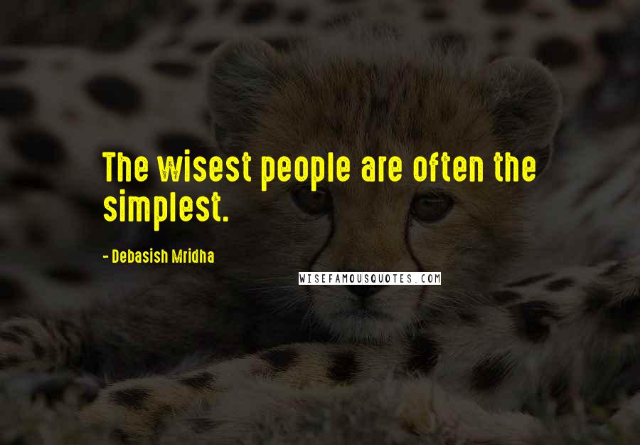 Debasish Mridha Quotes: The wisest people are often the simplest.