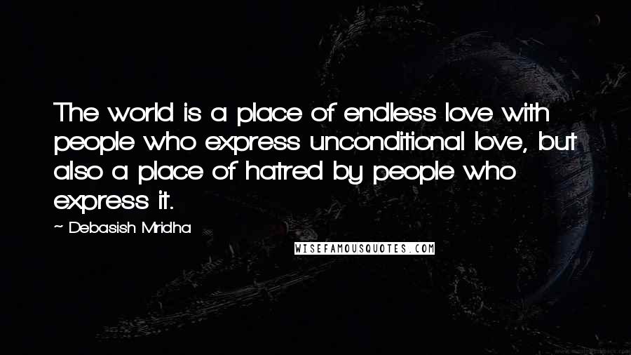 Debasish Mridha Quotes: The world is a place of endless love with people who express unconditional love, but also a place of hatred by people who express it.