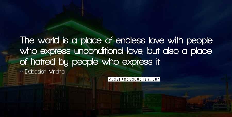 Debasish Mridha Quotes: The world is a place of endless love with people who express unconditional love, but also a place of hatred by people who express it.