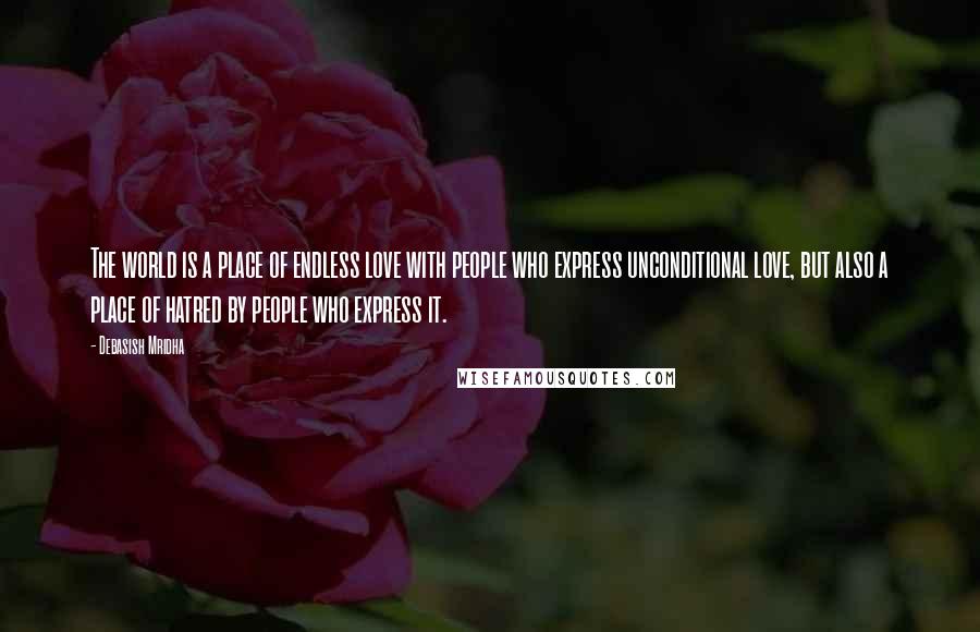 Debasish Mridha Quotes: The world is a place of endless love with people who express unconditional love, but also a place of hatred by people who express it.