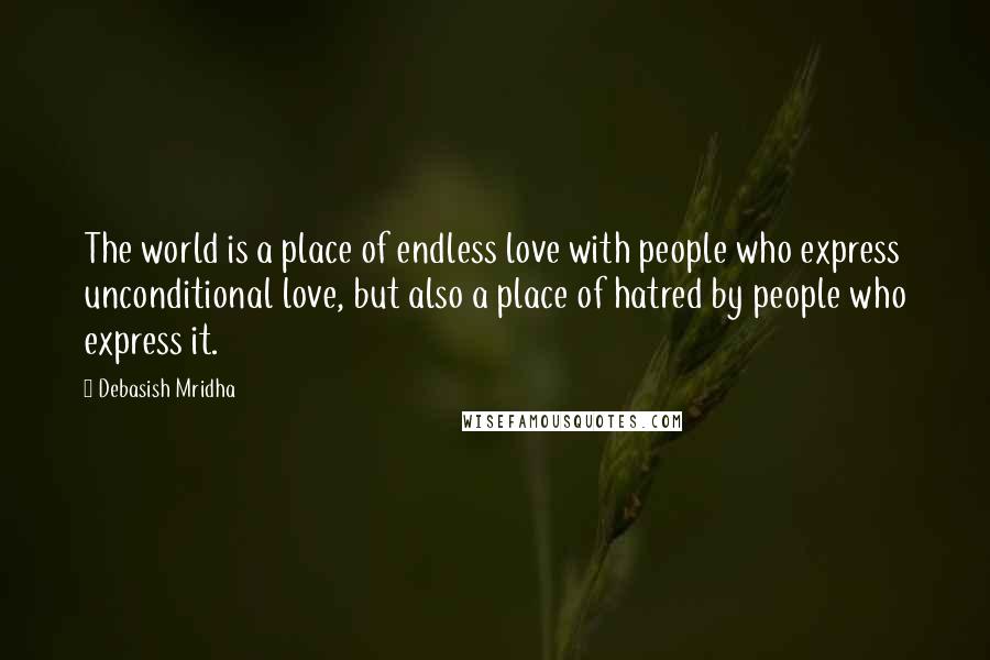 Debasish Mridha Quotes: The world is a place of endless love with people who express unconditional love, but also a place of hatred by people who express it.