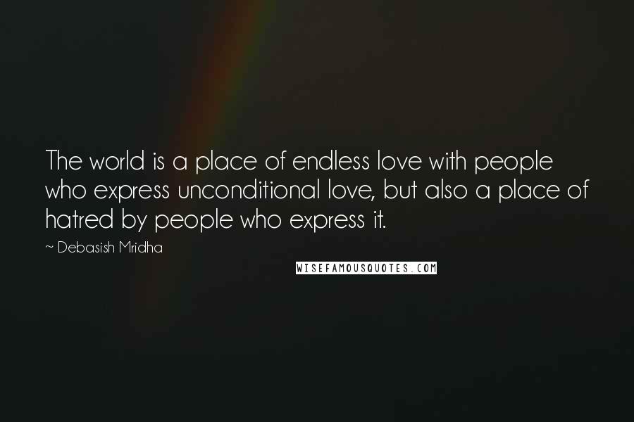 Debasish Mridha Quotes: The world is a place of endless love with people who express unconditional love, but also a place of hatred by people who express it.
