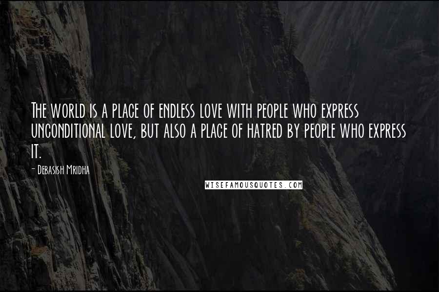 Debasish Mridha Quotes: The world is a place of endless love with people who express unconditional love, but also a place of hatred by people who express it.