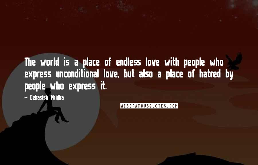 Debasish Mridha Quotes: The world is a place of endless love with people who express unconditional love, but also a place of hatred by people who express it.