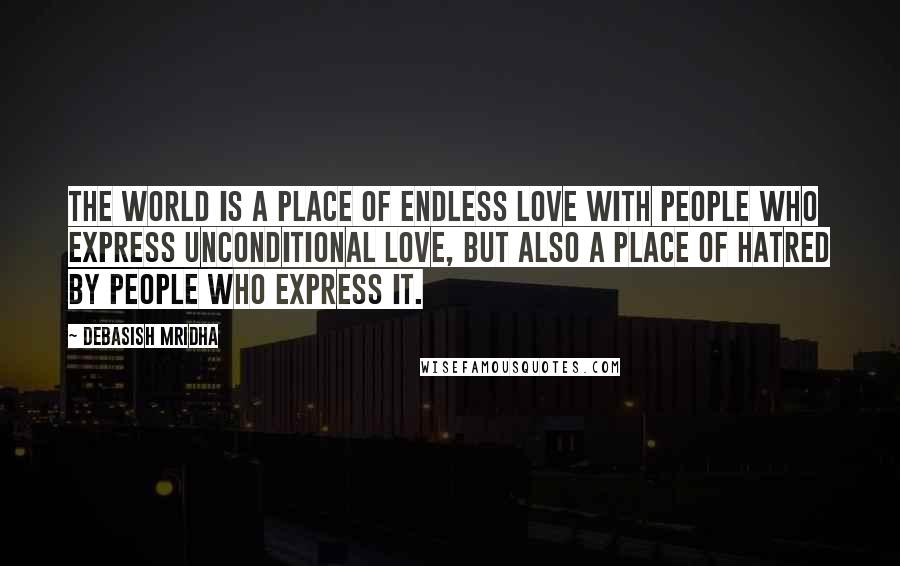 Debasish Mridha Quotes: The world is a place of endless love with people who express unconditional love, but also a place of hatred by people who express it.
