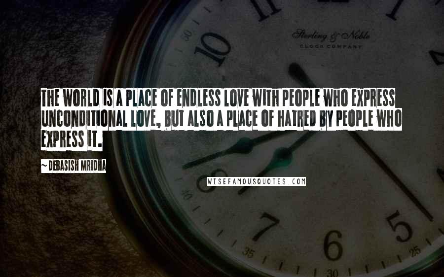 Debasish Mridha Quotes: The world is a place of endless love with people who express unconditional love, but also a place of hatred by people who express it.