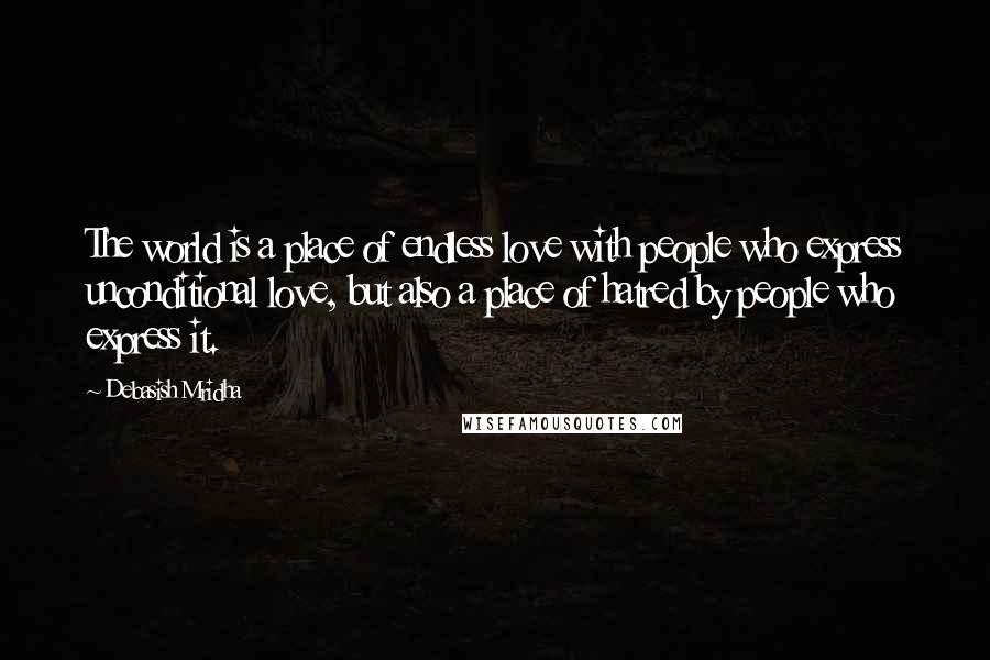 Debasish Mridha Quotes: The world is a place of endless love with people who express unconditional love, but also a place of hatred by people who express it.