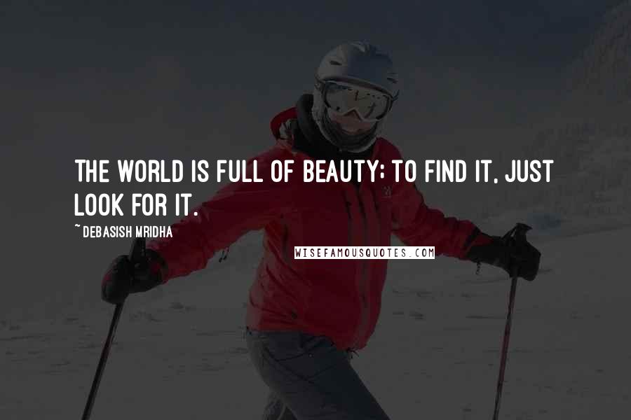 Debasish Mridha Quotes: The world is full of beauty; to find it, just look for it.