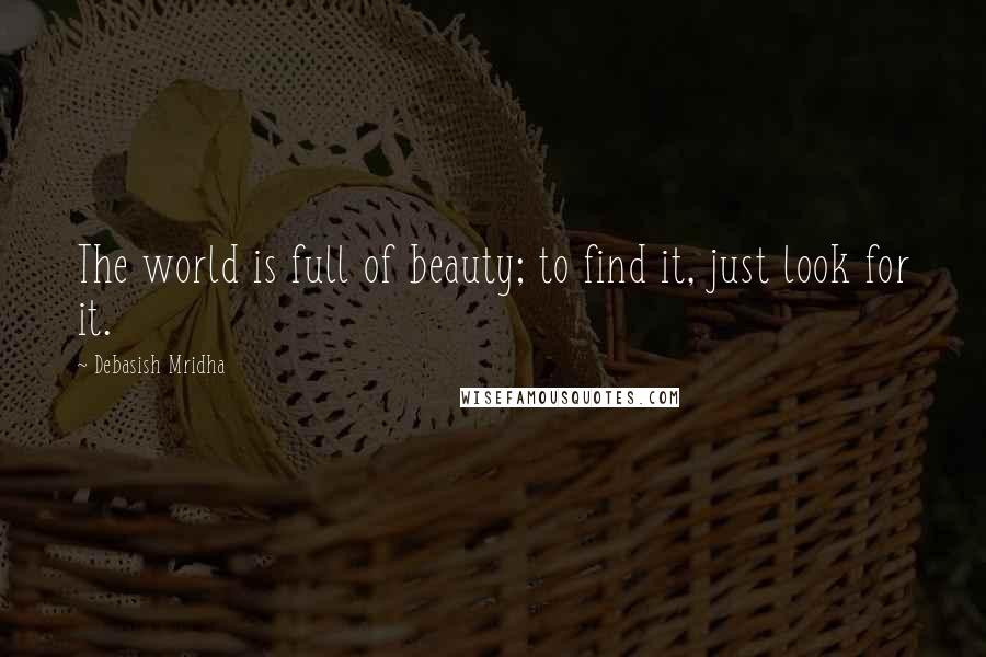 Debasish Mridha Quotes: The world is full of beauty; to find it, just look for it.