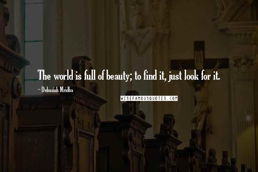 Debasish Mridha Quotes: The world is full of beauty; to find it, just look for it.