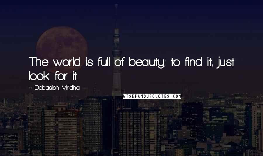 Debasish Mridha Quotes: The world is full of beauty; to find it, just look for it.