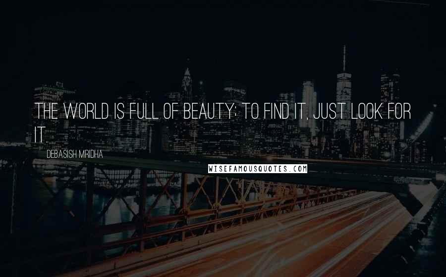 Debasish Mridha Quotes: The world is full of beauty; to find it, just look for it.