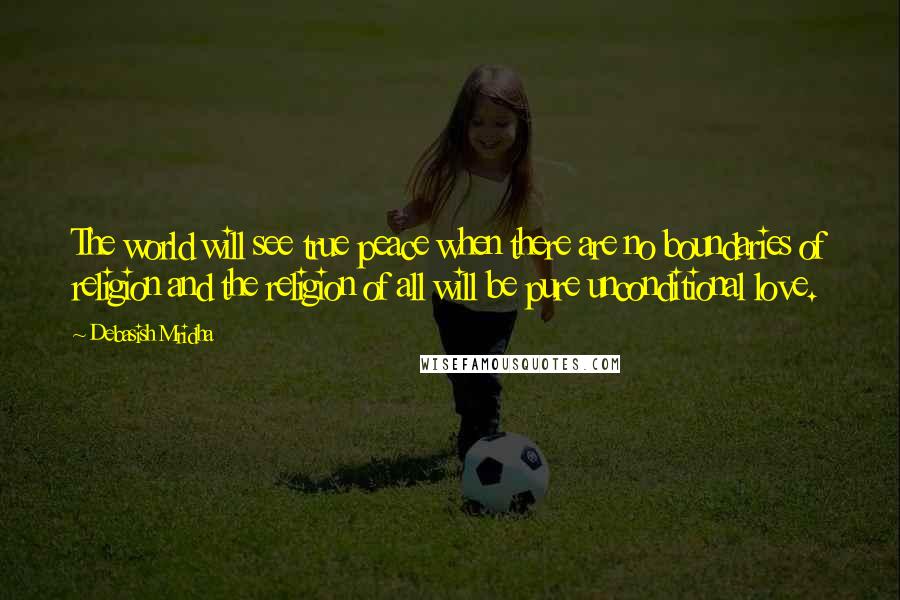 Debasish Mridha Quotes: The world will see true peace when there are no boundaries of religion and the religion of all will be pure unconditional love.