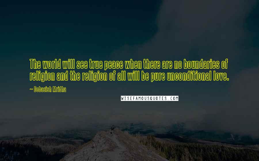 Debasish Mridha Quotes: The world will see true peace when there are no boundaries of religion and the religion of all will be pure unconditional love.