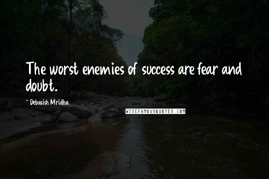 Debasish Mridha Quotes: The worst enemies of success are fear and doubt.