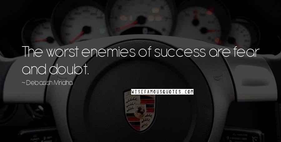Debasish Mridha Quotes: The worst enemies of success are fear and doubt.