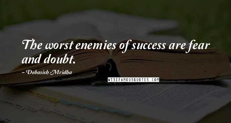 Debasish Mridha Quotes: The worst enemies of success are fear and doubt.