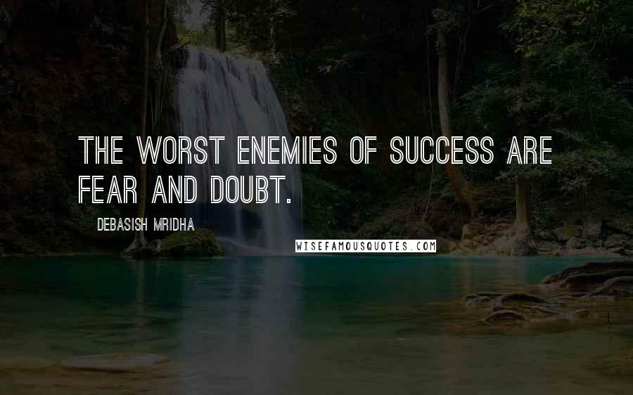 Debasish Mridha Quotes: The worst enemies of success are fear and doubt.