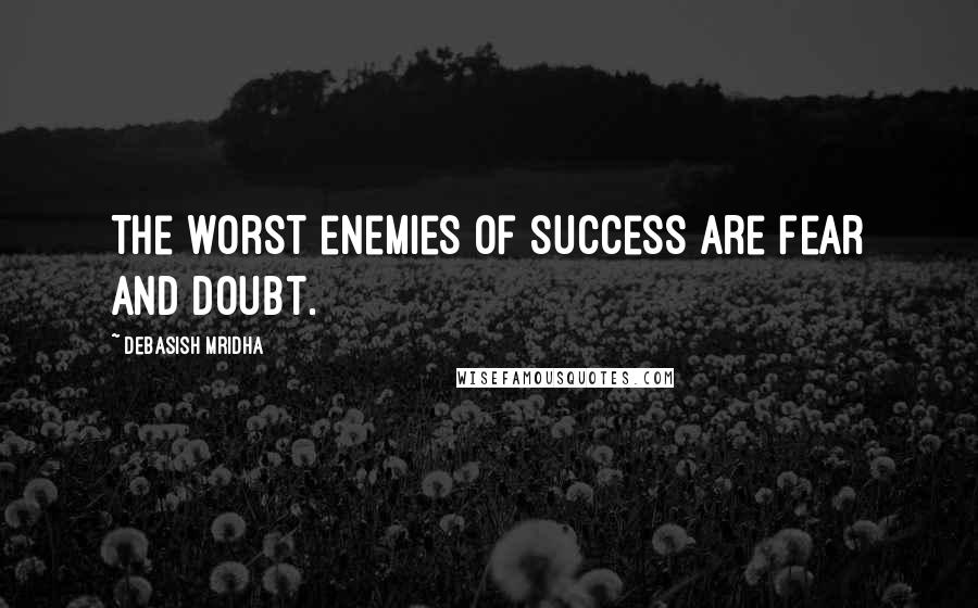 Debasish Mridha Quotes: The worst enemies of success are fear and doubt.