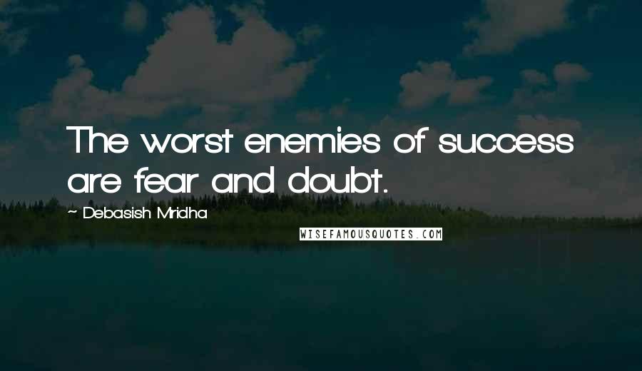 Debasish Mridha Quotes: The worst enemies of success are fear and doubt.